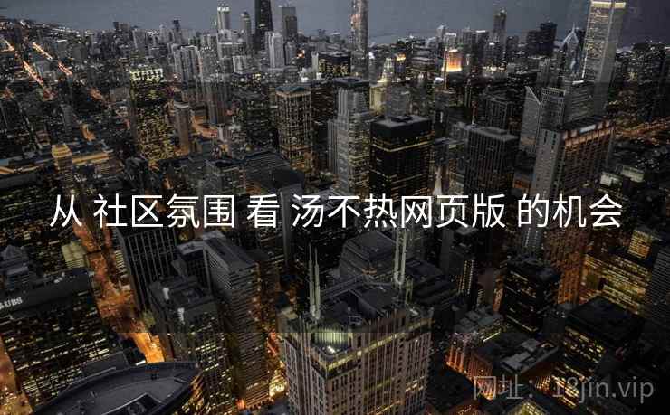从 社区氛围 看 汤不热网页版 的机会