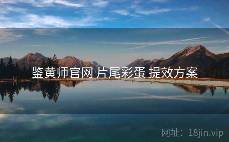鉴黄师官网 片尾彩蛋 提效方案