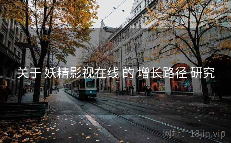 关于 妖精影视在线 的 增长路径 研究