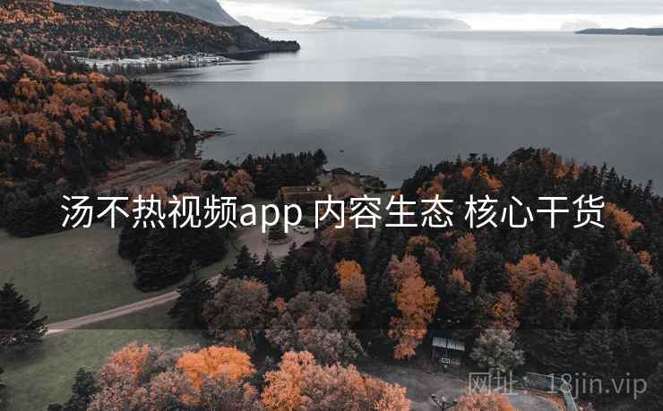 汤不热视频app 内容生态 核心干货