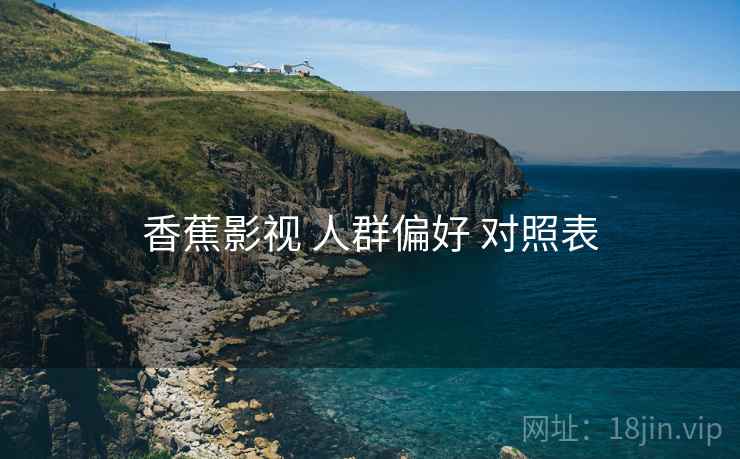 香蕉影视 人群偏好 对照表 香蕉影视 人群偏好 对照表