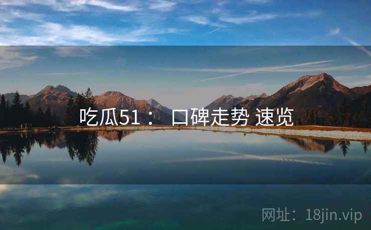吃瓜51 ： 口碑走势 速览