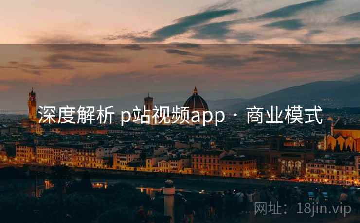 深度解析 p站视频app · 商业模式 深度解析 p站视频app · 商业模式