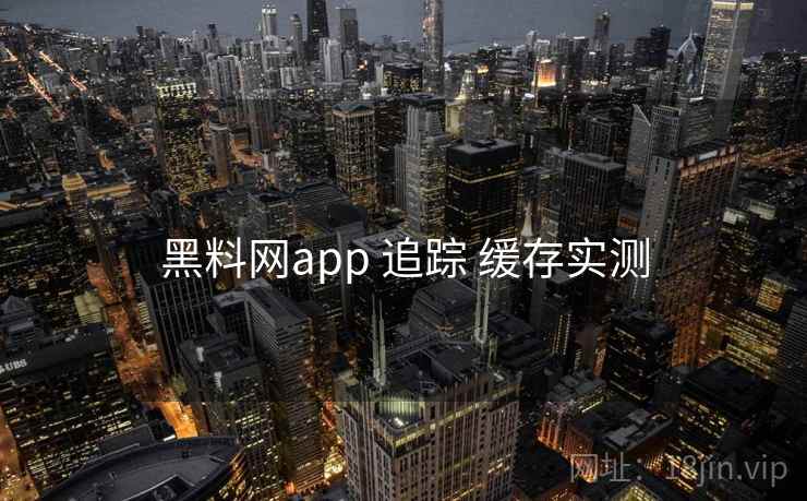 黑料网app 追踪 缓存实测